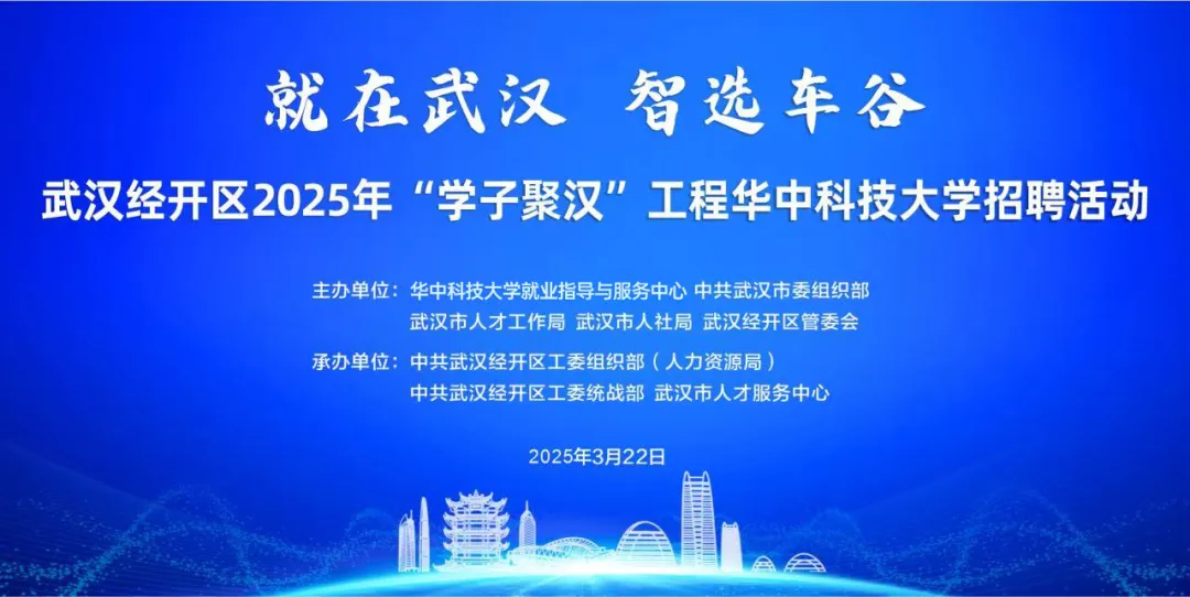 就在武汉 智选车谷丨武汉经开区2025年春季“学子聚汉”工程华中科技大学招聘活动