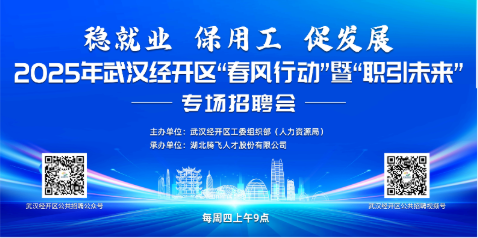 招聘会讯丨2025年武汉经开区“春风行动”暨“职引未来”专场招聘会